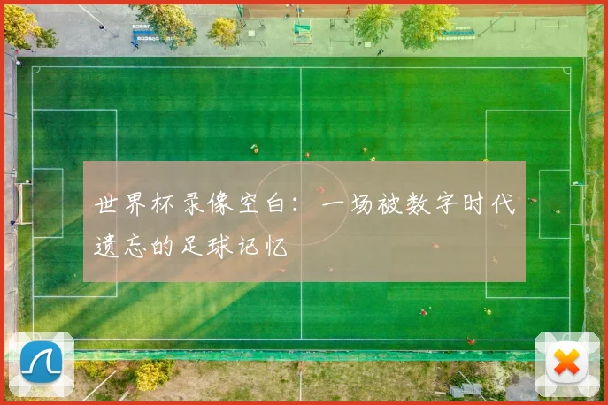 世界杯录像空白：一场被数字时代遗忘的足球记忆