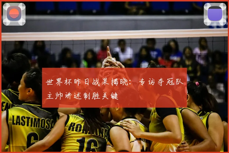 世界杯昨日战果揭晓:专访夺冠队主帅讲述制胜关键