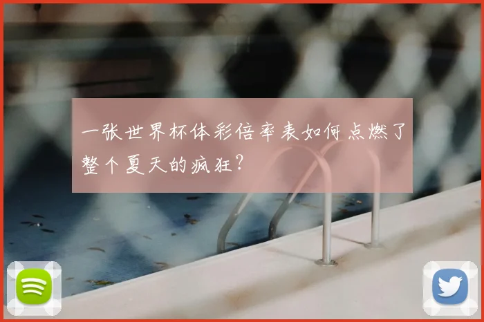 一张世界杯体彩倍率表如何点燃了整个夏天的疯狂?