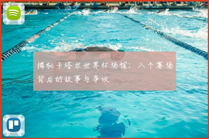 揭秘卡塔尔世界杯场馆：八个赛场背后的故事与争议