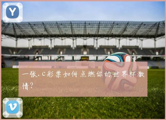 一张.c彩票如何点燃你的世界杯激情?