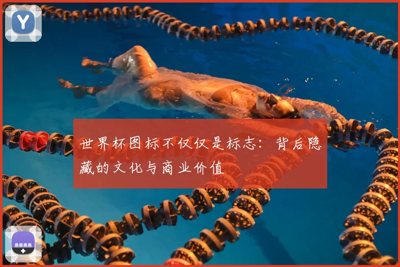 世界杯图标不仅仅是标志:背后隐藏的文化与商业价值