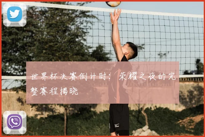 世界杯决赛倒计时:荣耀之夜的完整赛程揭晓