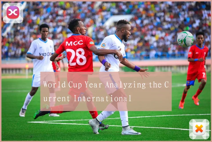 World Cup Year Analyzing the Current International