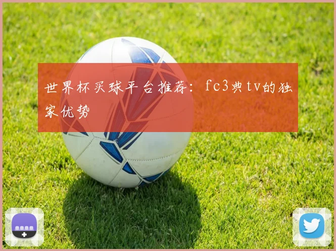 世界杯买球平台推荐:fc3典tv的独家优势