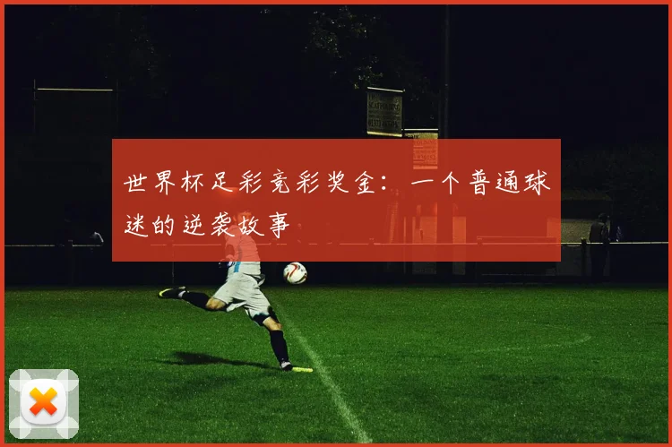 世界杯足彩竞彩奖金:一个普通球迷的逆袭故事