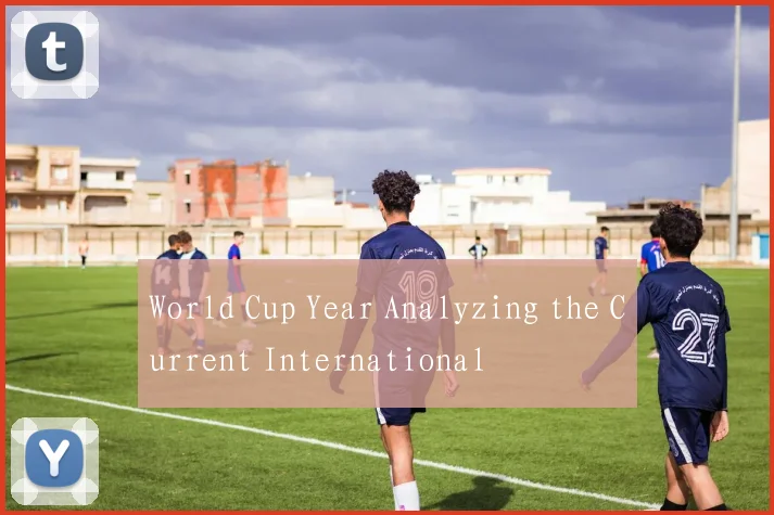 World Cup Year Analyzing the Current International