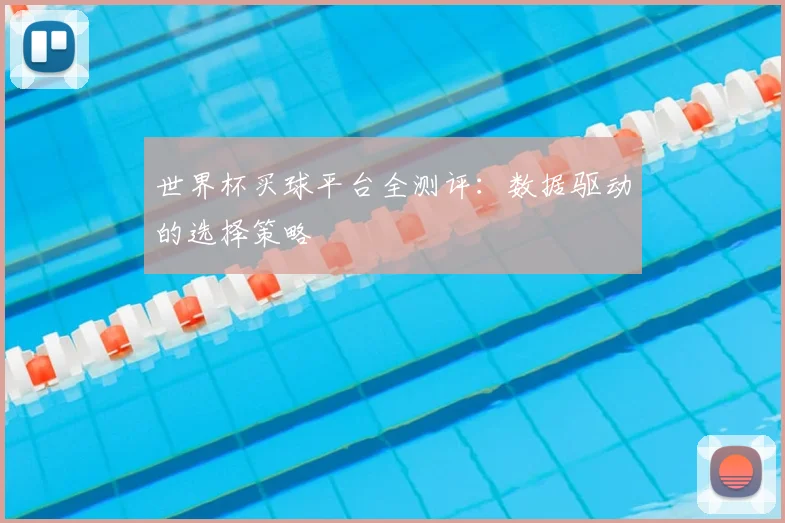 世界杯买球平台全测评:数据驱动的选择策略