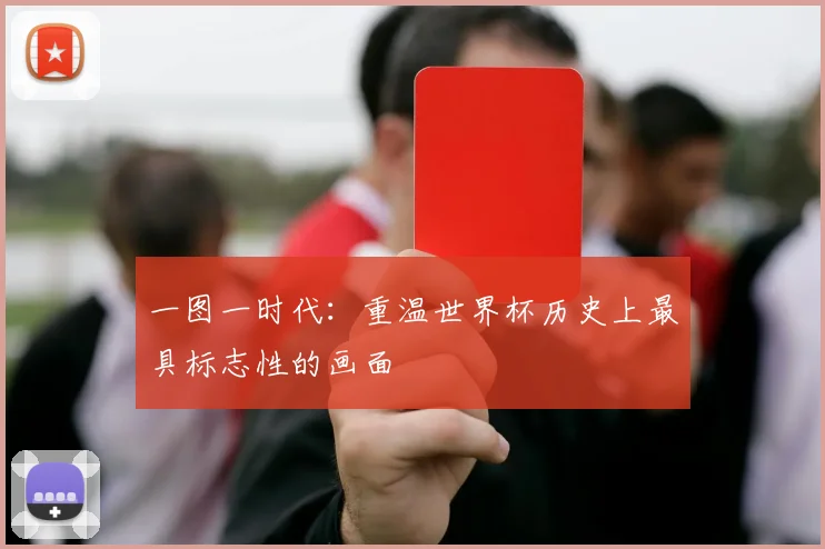 一图一时代:重温世界杯历史上最具标志性的画面