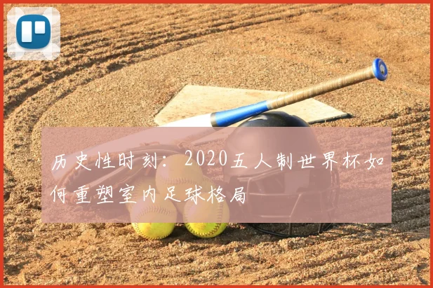 历史性时刻：2020五人制世界杯如何重塑室内足球格局