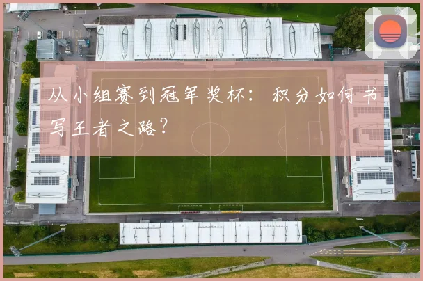 从小组赛到冠军奖杯：积分如何书写王者之路？