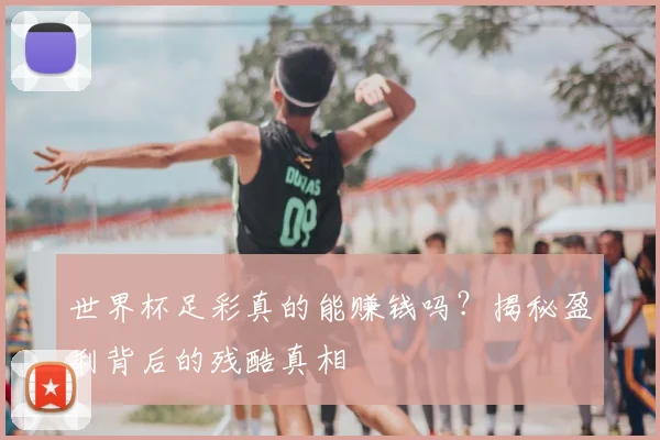 世界杯足彩真的能赚钱吗?揭秘盈利背后的残酷真相