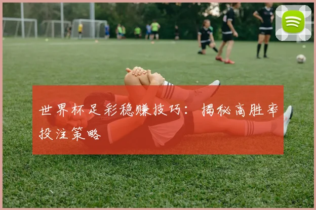 世界杯足彩稳赚技巧:揭秘高胜率投注策略
