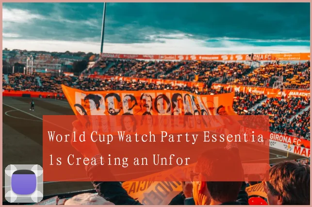 World Cup Watch Party Essentials Creating an Unfor