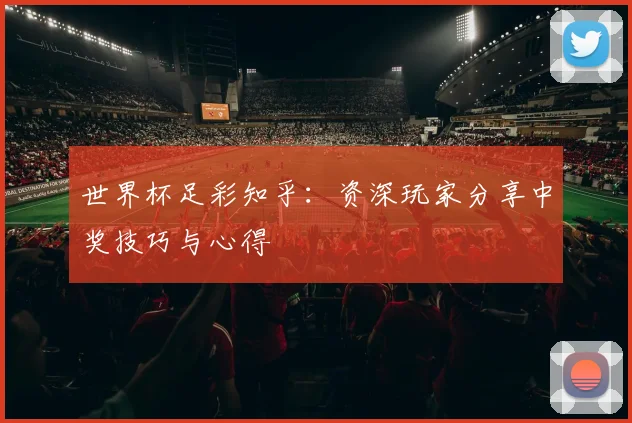 世界杯足彩知乎:资深玩家分享中奖技巧与心得