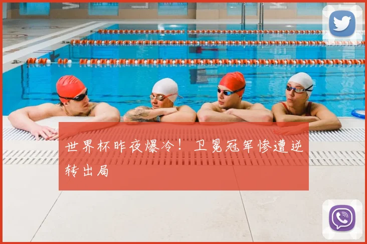 世界杯昨夜爆冷!卫冕冠军惨遭逆转出局