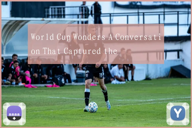 World Cup Wonders A Conversation That Captured the