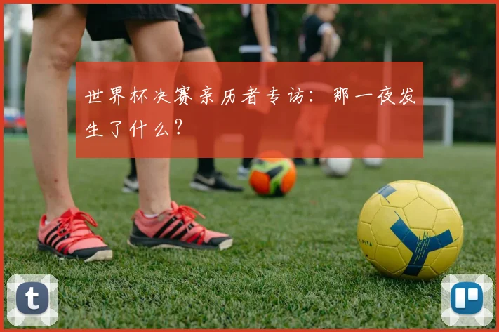 世界杯决赛亲历者专访:那一夜发生了什么?