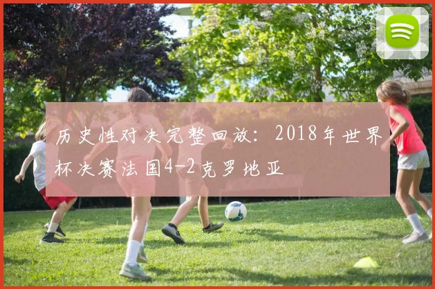 历史性对决完整回放：2018年世界杯决赛法国4-2克罗地亚