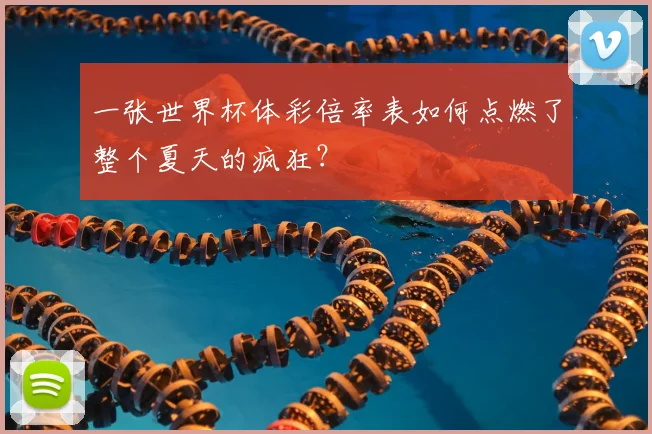 一张世界杯体彩倍率表如何点燃了整个夏天的疯狂?