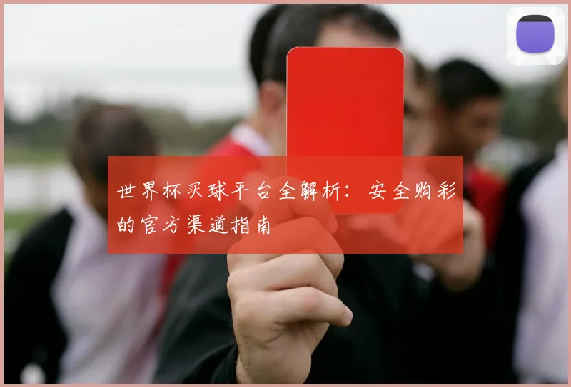 世界杯买球平台全解析:安全购彩的官方渠道指南