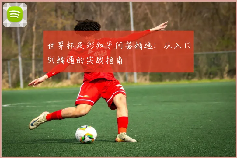 世界杯足彩知乎问答精选:从入门到精通的实战指南