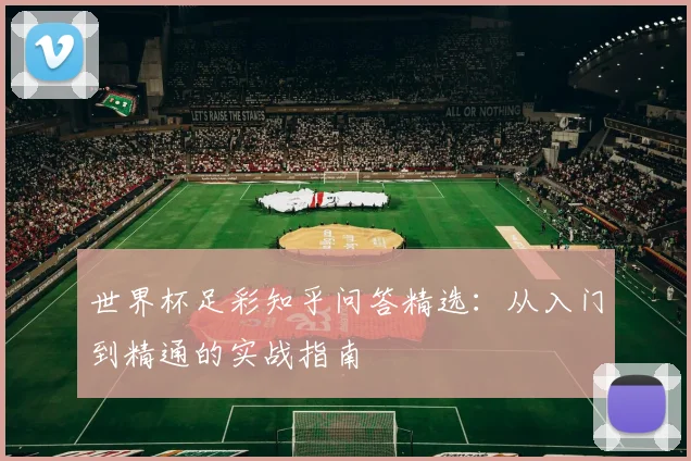 世界杯足彩知乎问答精选:从入门到精通的实战指南