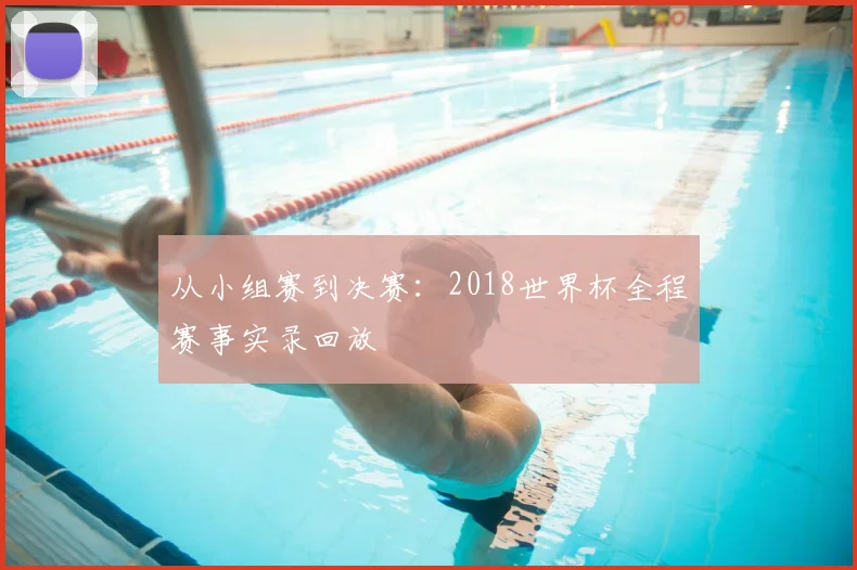 从小组赛到决赛：2018世界杯全程赛事实录回放