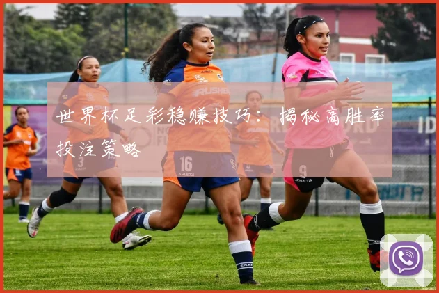 世界杯足彩稳赚技巧:揭秘高胜率投注策略