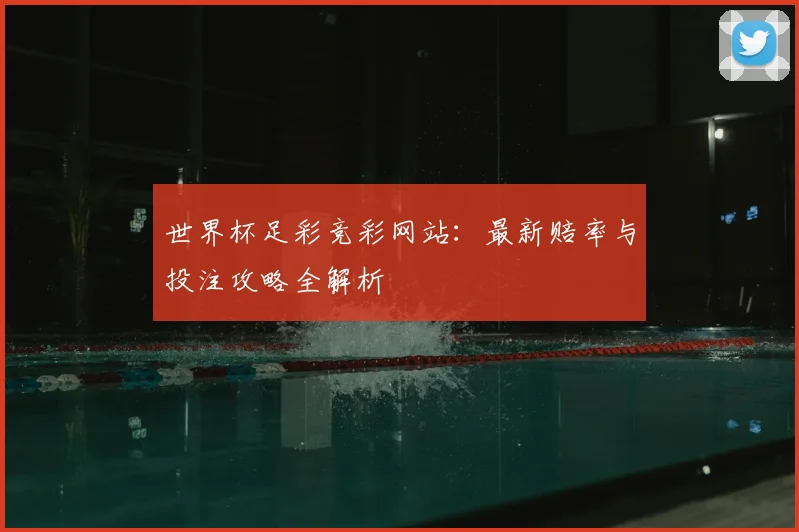 世界杯足彩竞彩网站:最新赔率与投注攻略全解析