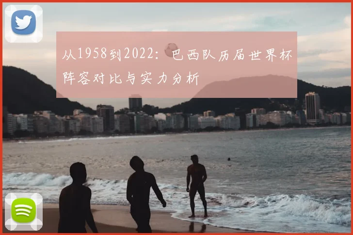 从1958到2022：巴西队历届世界杯阵容对比与实力分析